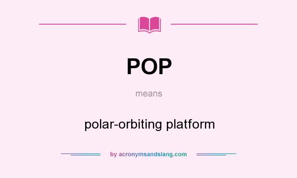 What does POP mean? It stands for polar-orbiting platform
