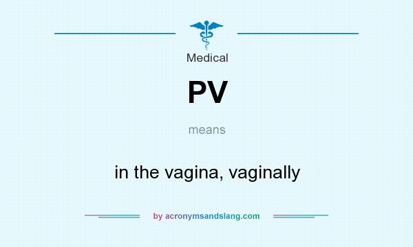 What does PV mean? It stands for in the vagina, vaginally
