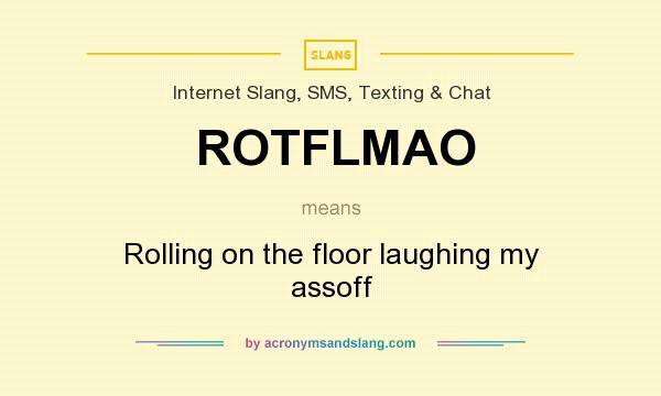 What does ROTFLMAO mean? It stands for Rolling on the floor laughing my assoff