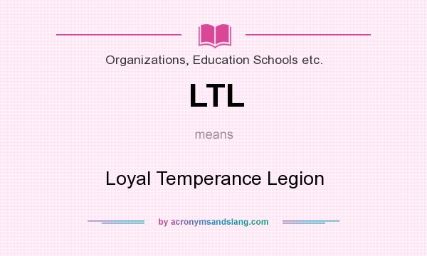 What does LTL mean? It stands for Loyal Temperance Legion