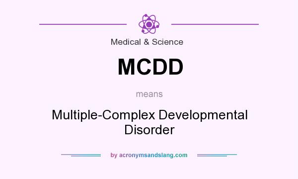 What does MCDD mean? It stands for Multiple-Complex Developmental Disorder
