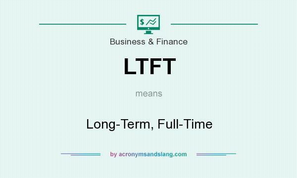 What does LTFT mean? It stands for Long-Term, Full-Time