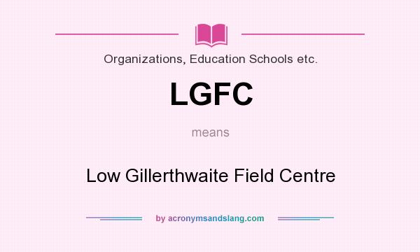 What does LGFC mean? It stands for Low Gillerthwaite Field Centre