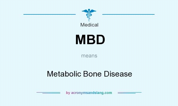 What does MBD mean? It stands for Metabolic Bone Disease