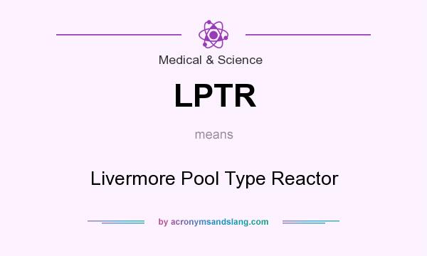 What does LPTR mean? It stands for Livermore Pool Type Reactor