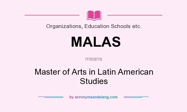 What does MALAS mean? It stands for Master of Arts in Latin American Studies
