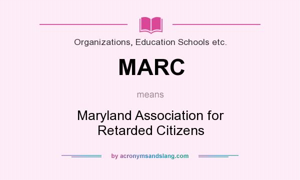What does MARC mean? It stands for Maryland Association for Retarded Citizens