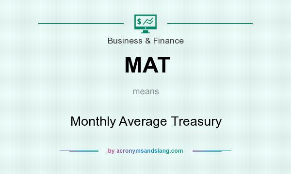 What does MAT mean? It stands for Monthly Average Treasury