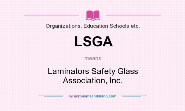 What does LSGA mean? It stands for Laminators Safety Glass Association, Inc.