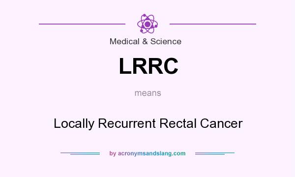 What does LRRC mean? It stands for Locally Recurrent Rectal Cancer