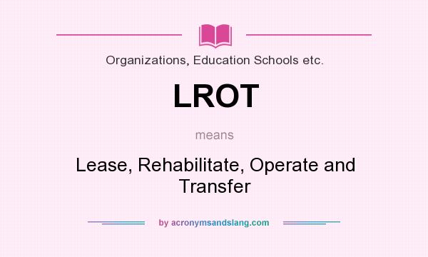What does LROT mean? It stands for Lease, Rehabilitate, Operate and Transfer