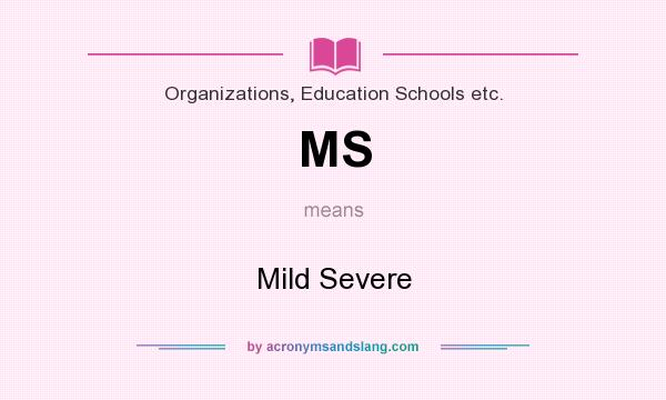 What does MS mean? It stands for Mild Severe