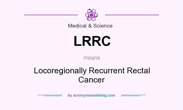 What does LRRC mean? It stands for Locoregionally Recurrent Rectal Cancer