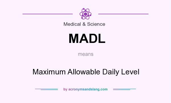What does MADL mean? It stands for Maximum Allowable Daily Level