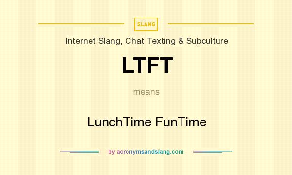 What does LTFT mean? It stands for LunchTime FunTime
