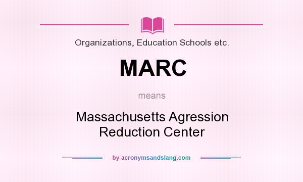What does MARC mean? It stands for Massachusetts Agression Reduction Center