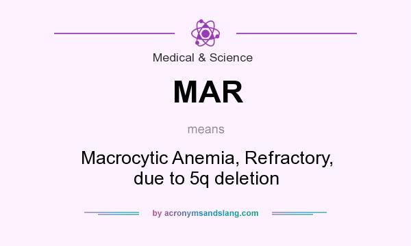 What does MAR mean? It stands for Macrocytic Anemia, Refractory, due to 5q deletion
