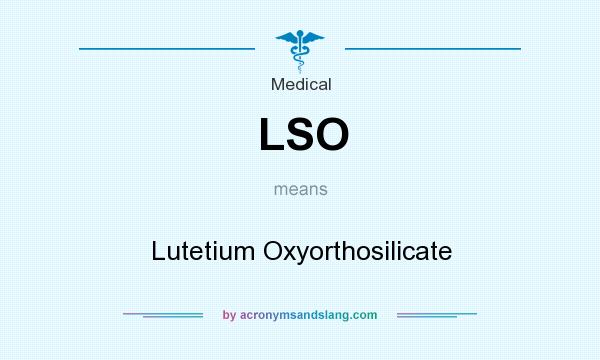 What does LSO mean? It stands for Lutetium Oxyorthosilicate