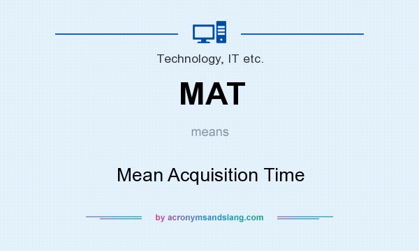 What does MAT mean? It stands for Mean Acquisition Time