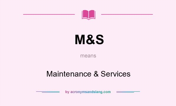 What does M&S mean? It stands for Maintenance & Services