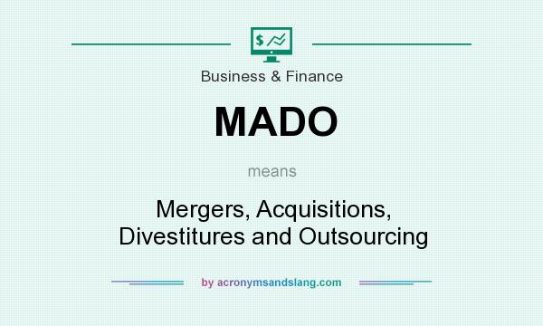 What does MADO mean? It stands for Mergers, Acquisitions, Divestitures and Outsourcing