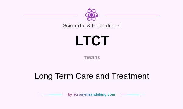 What does LTCT mean? It stands for Long Term Care and Treatment