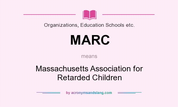 What does MARC mean? It stands for Massachusetts Association for Retarded Children