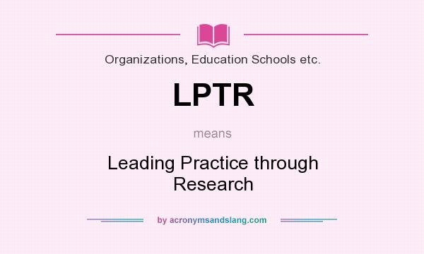 What does LPTR mean? It stands for Leading Practice through Research