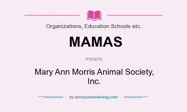 What does MAMAS mean? It stands for Mary Ann Morris Animal Society, Inc.