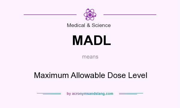 What does MADL mean? It stands for Maximum Allowable Dose Level