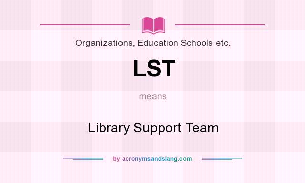 What does LST mean? It stands for Library Support Team