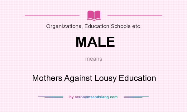 What does MALE mean? It stands for Mothers Against Lousy Education