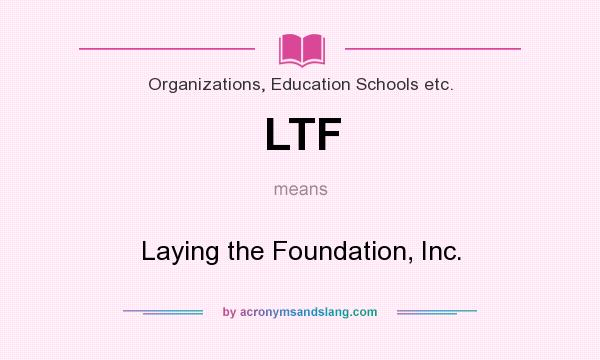 What does LTF mean? It stands for Laying the Foundation, Inc.