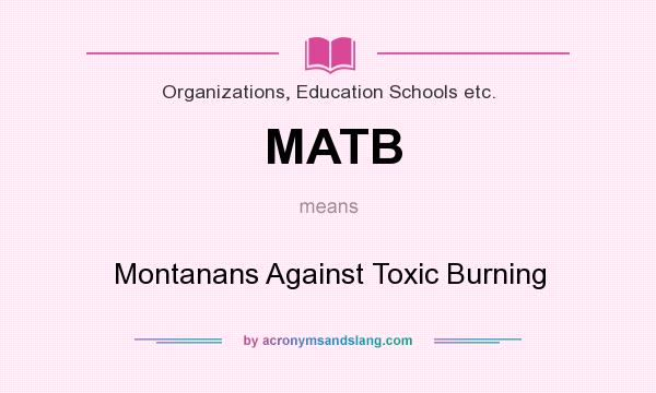 What does MATB mean? It stands for Montanans Against Toxic Burning