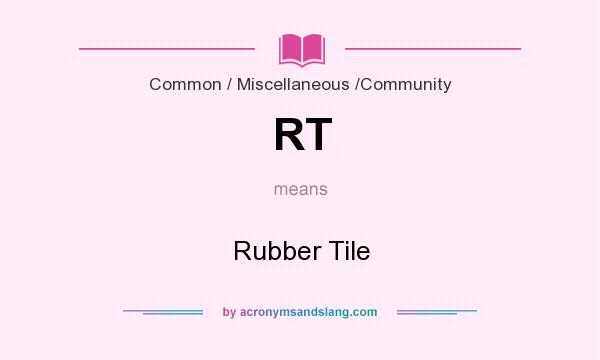What does RT mean? It stands for Rubber Tile