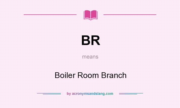 What does BR mean? It stands for Boiler Room Branch