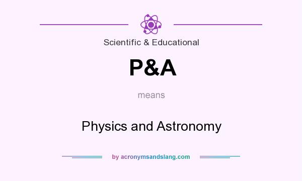 What does P&A mean? It stands for Physics and Astronomy