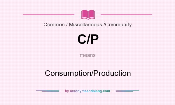 What does C/P mean? It stands for Consumption/Production