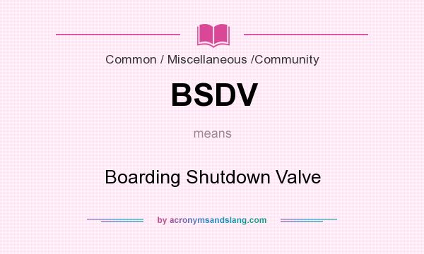 What does BSDV mean? It stands for Boarding Shutdown Valve