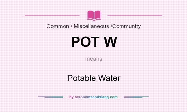 What does POT W mean? It stands for Potable Water