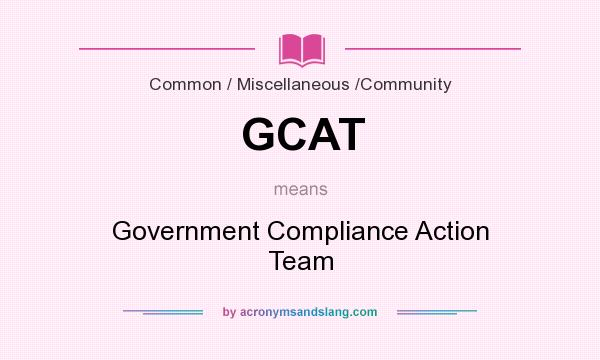 What does GCAT mean? It stands for Government Compliance Action Team