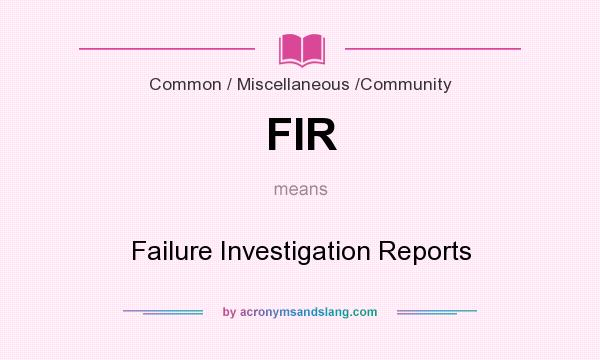 What does FIR mean? It stands for Failure Investigation Reports