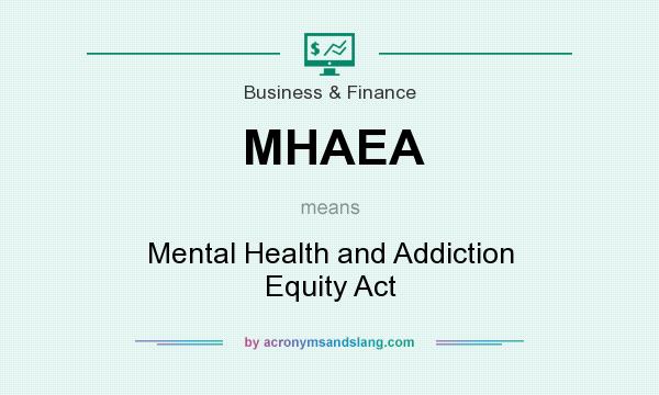 What does MHAEA mean? It stands for Mental Health and Addiction Equity Act