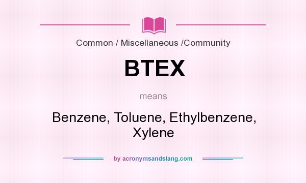 What does BTEX mean? It stands for Benzene, Toluene, Ethylbenzene, Xylene