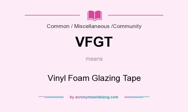 What does VFGT mean? It stands for Vinyl Foam Glazing Tape