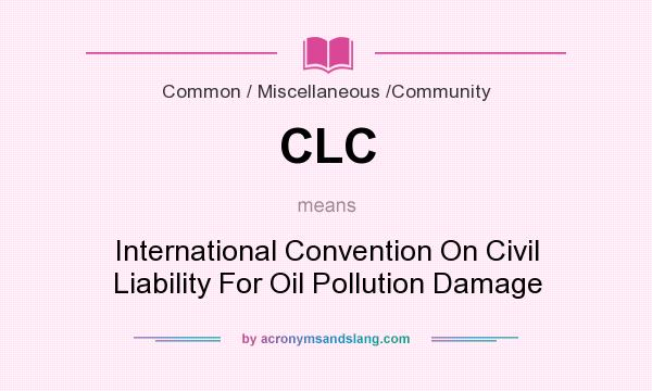 What does CLC mean? It stands for International Convention On Civil Liability For Oil Pollution Damage