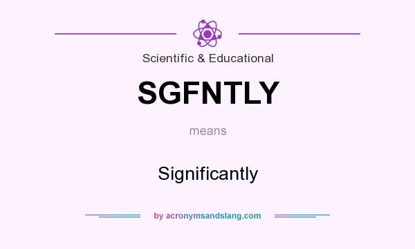 What does SGFNTLY mean? It stands for Significantly