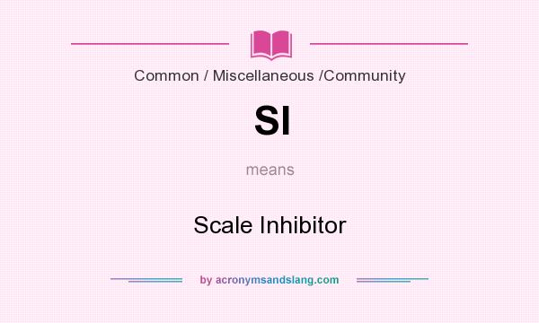 What does SI mean? It stands for Scale Inhibitor