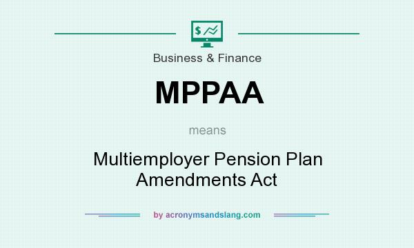 What does MPPAA mean? It stands for Multiemployer Pension Plan Amendments Act