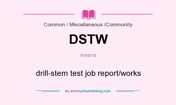 What does DSTW mean? It stands for drill-stem test job report/works